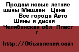 Продам новые летние шины Мишлен › Цена ­ 44 000 - Все города Авто » Шины и диски   . Челябинская обл.,Пласт г.